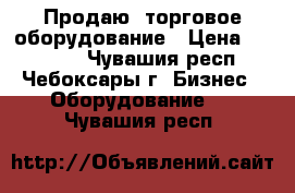 Продаю  торговое оборудование › Цена ­ 33 000 - Чувашия респ., Чебоксары г. Бизнес » Оборудование   . Чувашия респ.